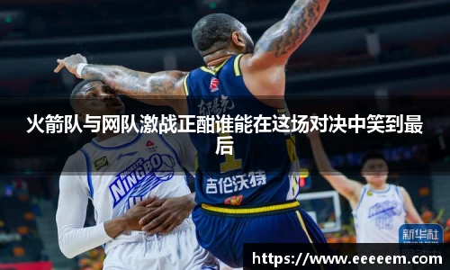 火箭队与网队激战正酣谁能在这场对决中笑到最后